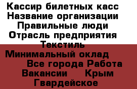 Кассир билетных касс › Название организации ­ Правильные люди › Отрасль предприятия ­ Текстиль › Минимальный оклад ­ 25 000 - Все города Работа » Вакансии   . Крым,Гвардейское